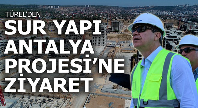 Türel’den Sur Yapı Antalya Projesi’ne ziyaret