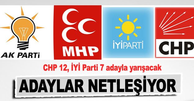 Adaylar netleşiyor CHP 12, İYİ Parti 7 adayla yarışacak