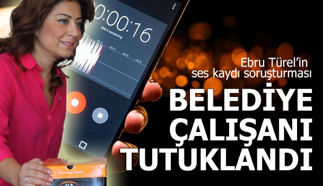 Ebru Türel’in ses kaydını alan belediye çalışanı tutuklandı