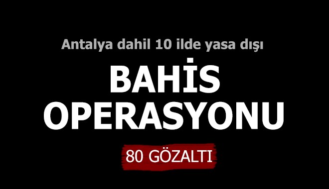 Antalya dahil 10 ilde yasa dışı bahis operasyonu: 80 gözaltı