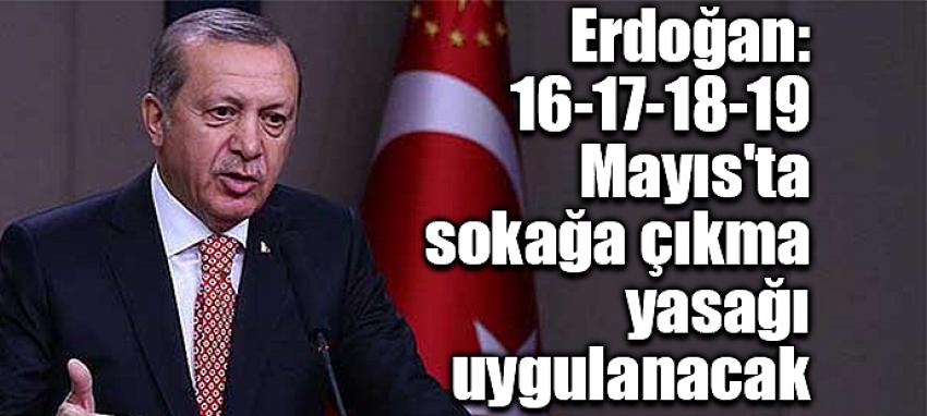 Erdoğan: 16-17-18-19 Mayıs’ta sokağa çıkma yasağı uygulanacak