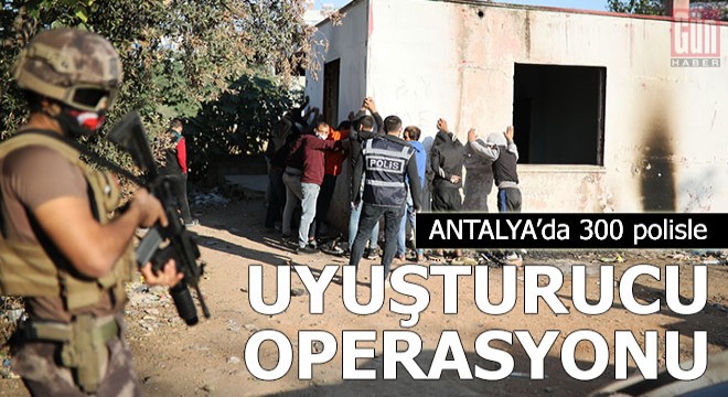 Antalya’da 300 polisle uyuşturucu operasyonu