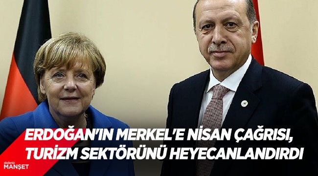 Erdoğan’ın Merkel’e nisan çağrısı, turizm sektörünü heyecanlandırdı