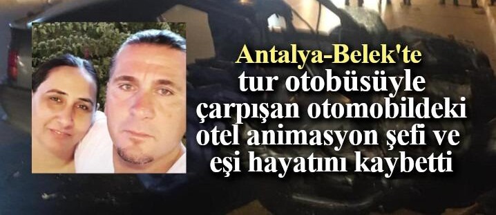 Antalya’da tur otobüsüyle çarpışan otomobildeki otel animasyon şefi ve eşi hayatını kaybetti