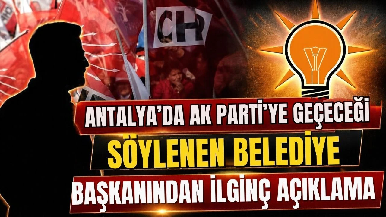 Antalya’da AK Parti’ye geçeceği söylenen belediye başkanından ilginç açıklama